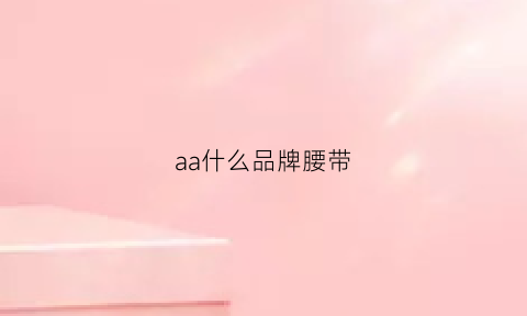 aa什么品牌腰带(腰带a货)