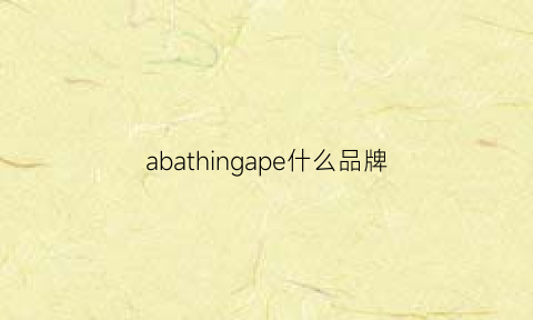 abathingape什么品牌(abathing什么牌子)