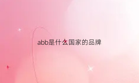 abb是什么国家的品牌(abb是哪个国家的牌子)