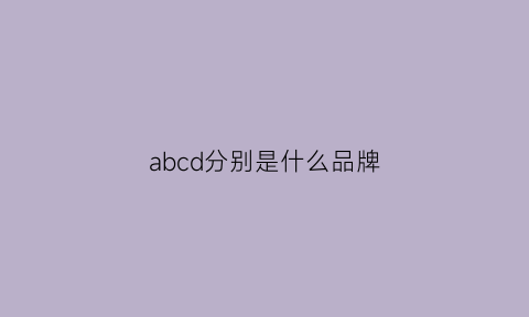 abcd分别是什么品牌(abcd分别是什么品牌衣服)