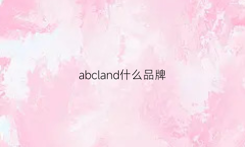 abcland什么品牌(abc这个牌子怎么样)