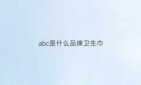 abc是什么品牌卫生巾(abc卫生巾是哪个厂家生产的)