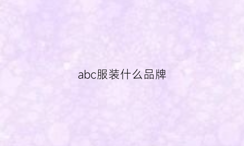 abc服装什么品牌(abc服装什么品牌好一点)