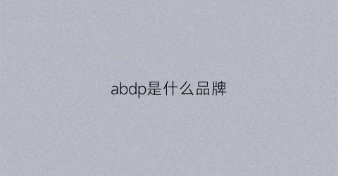 abdp是什么品牌(adp是什么牌子)