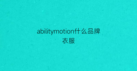abilitymotion什么品牌衣服(active什么品牌衣服)