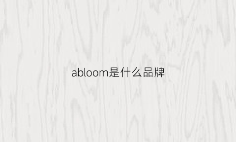 abloom是什么品牌(abum什么牌子)