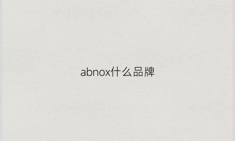 abnox什么品牌(abuarno是什么牌子)