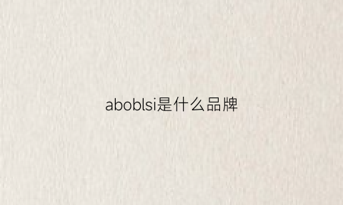 aboblsi是什么品牌(abebi是什么品牌)