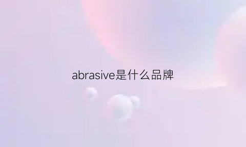 abrasive是什么品牌(abacus是什么品牌)