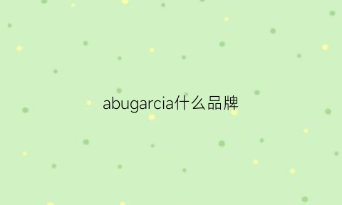 abugarcia什么品牌(abugarcia是什么牌子)