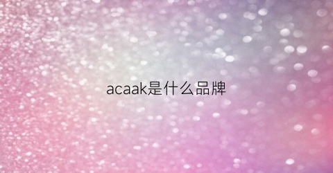 acaak是什么品牌(acacia是什么品牌)