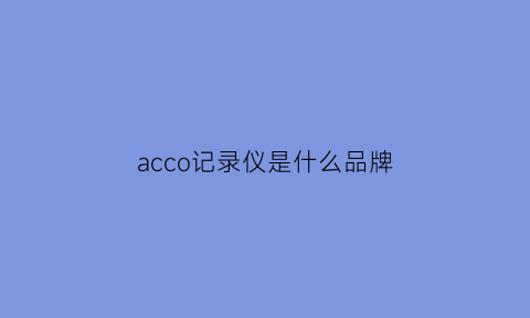 acco记录仪是什么品牌(accplug记录仪什么意思)