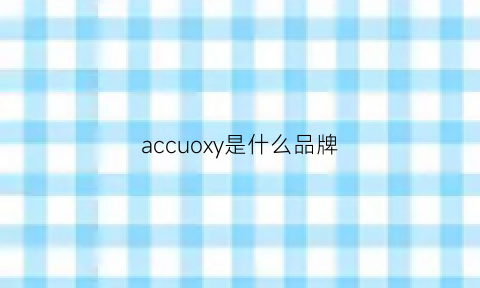 accuoxy是什么品牌(accs是什么牌子)