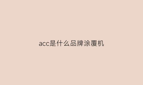 acc是什么品牌涂覆机(accu是什么牌子)