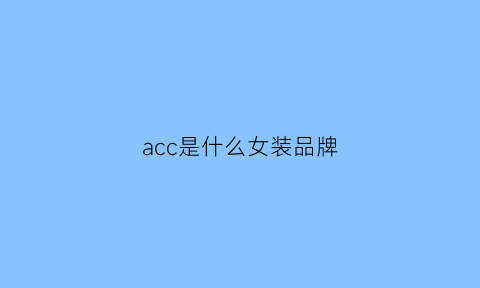 acc是什么女装品牌(acczing是什么牌子)