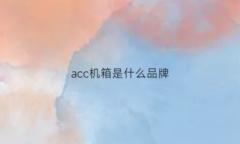 acc机箱是什么品牌(acat3机箱)