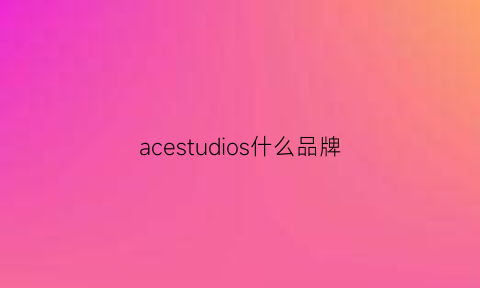 acestudios什么品牌(ace是啥牌子)