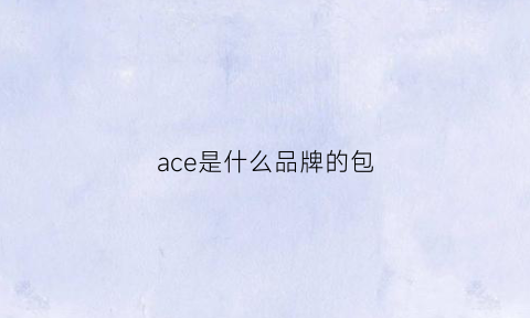 ace是什么品牌的包(ace是什么品牌的包)