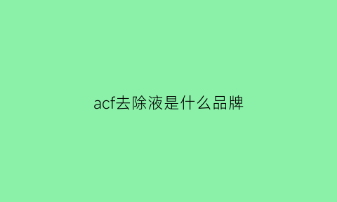 acf去除液是什么品牌