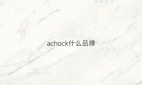 achock什么品牌(achock质量怎么样)