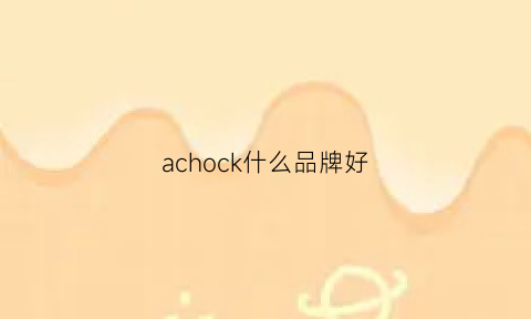 achock什么品牌好(achock值得买吗)