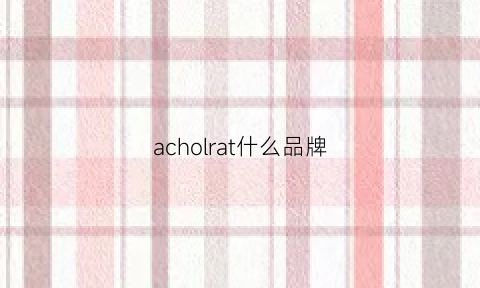 acholrat什么品牌(acol是什么牌子)