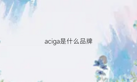 aciga是什么品牌(ac是哪国品牌)