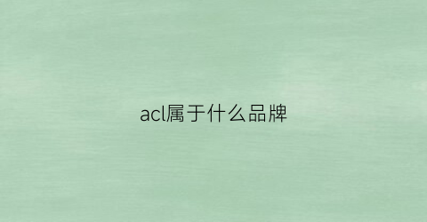 acl属于什么品牌(accuair是什么品牌)