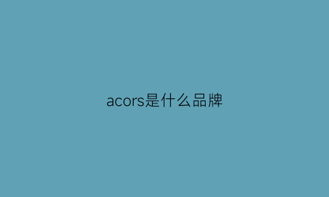 acors是什么品牌(acorn是什么牌子)