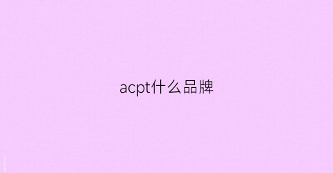 acpt什么品牌(acap什么牌子好)