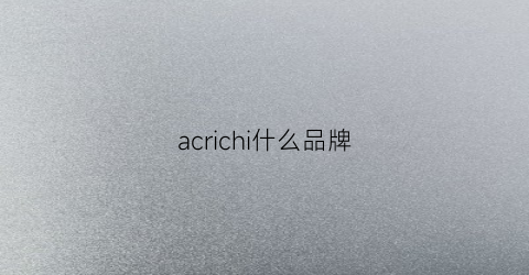 acrichi什么品牌(achine是什么牌子)