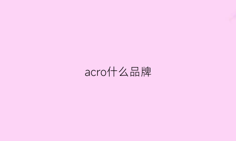 acro什么品牌(acro是什么公司)