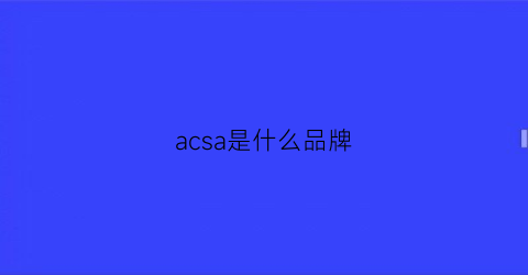 acsa是什么品牌(acs是什么牌子)