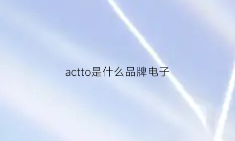 actto是什么品牌电子