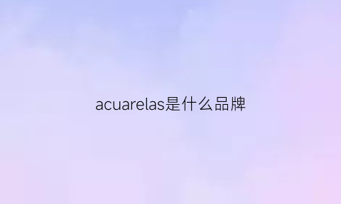 acuarelas是什么品牌(aquarelle是什么牌子)