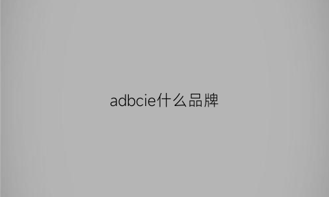 adbcie什么品牌(abadsi是什么品牌)