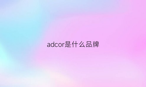 adcor是什么品牌(ador是什么牌子)