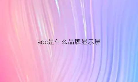 adc是什么品牌显示屏(adc是什么显示器)