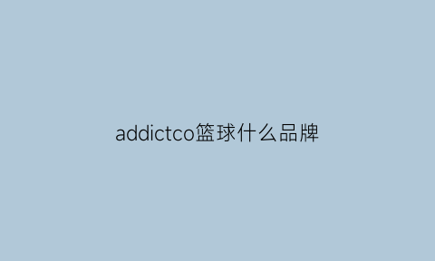 addictco篮球什么品牌(ad篮球鞋推荐)