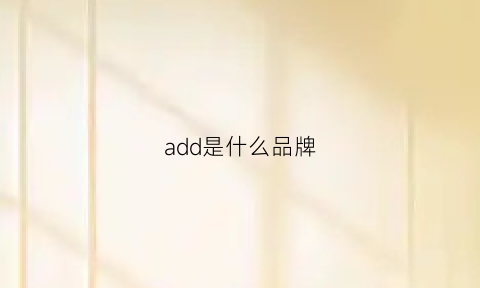 add是什么品牌(add品牌算什么档次)