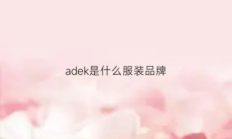 adek是什么服装品牌(adek是啥中文)