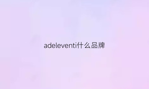 adeleventi什么品牌(advocate什么牌子)