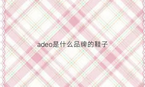 adeo是什么品牌的鞋子(adez是什么品牌)