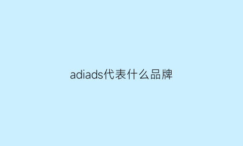 adiads代表什么品牌(adidas是什么)