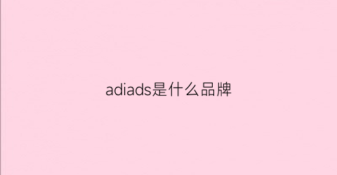 adiads是什么品牌(adiads和adidas哪个是正品)