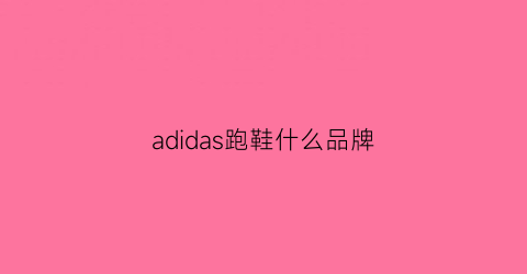 adidas跑鞋什么品牌(adidas哪款跑鞋最好)