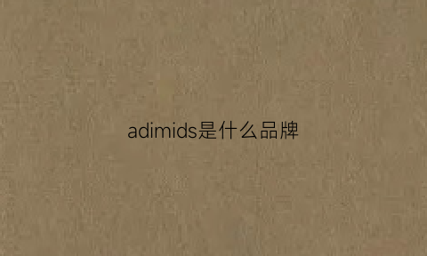 adimids是什么品牌(admire是什么牌子)