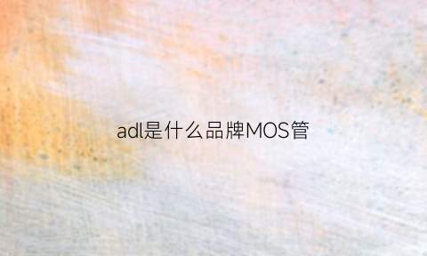 adl是什么品牌MOS管(adl是什么牌子)