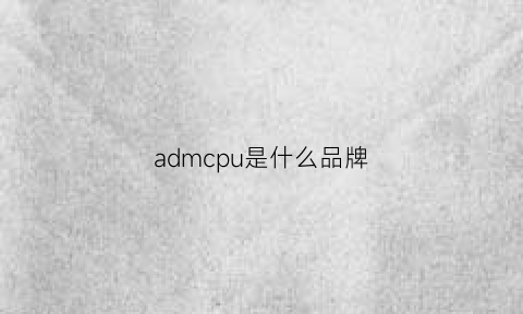 admcpu是什么品牌