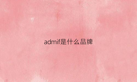 admif是什么品牌(admire是什么牌子)